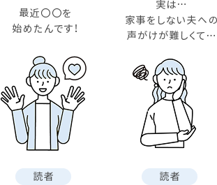 「読者」最近○○を始めたんです!「読者」実は・・・家事をしない夫への声がけが難しくて・・・